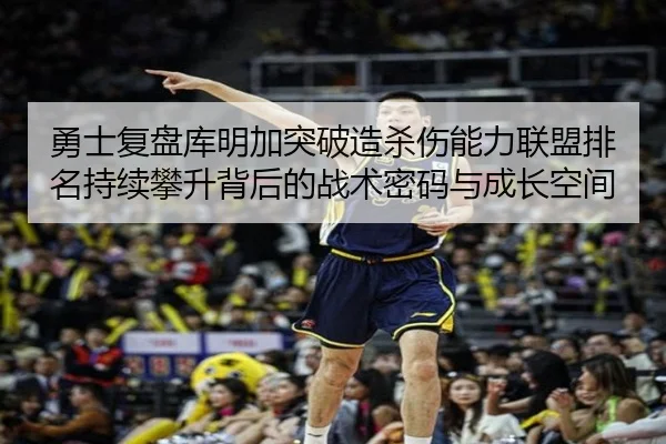 勇士复盘库明加突破造杀伤能力联盟排名持续攀升背后的战术密码与成长空间