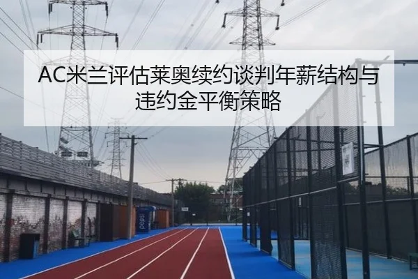 AC米兰评估莱奥续约谈判年薪结构与违约金平衡策略