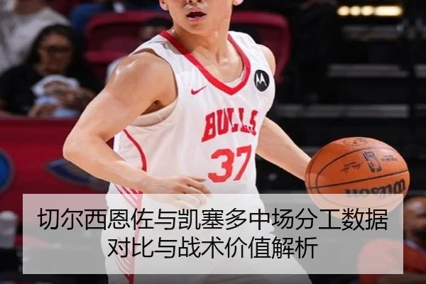 切尔西恩佐与凯塞多中场分工数据对比与战术价值解析