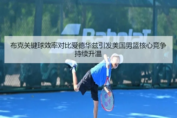布克关键球效率对比爱德华兹引发美国男篮核心竞争持续升温