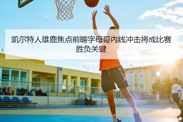 凯尔特人雄鹿焦点前瞻字母哥内线冲击将成比赛胜负关键